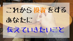 これから投資をするあなたに伝えていきたいこと